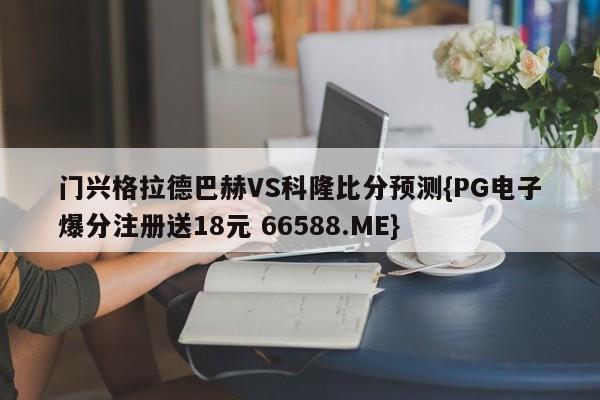 门兴格拉德巴赫VS科隆比分预测{PG电子爆分注册送18元 66588.ME}
