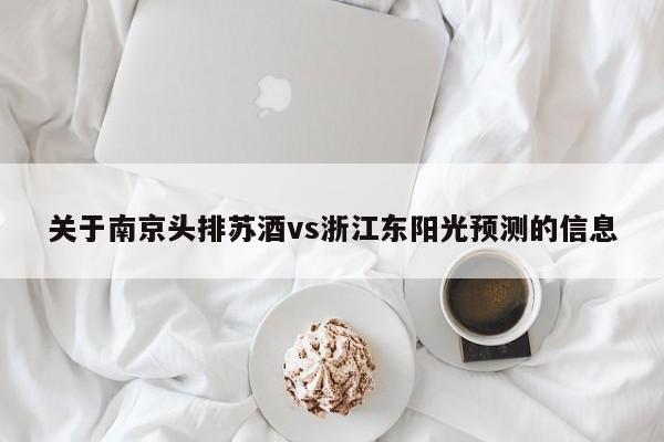 关于南京头排苏酒vs浙江东阳光预测的信息