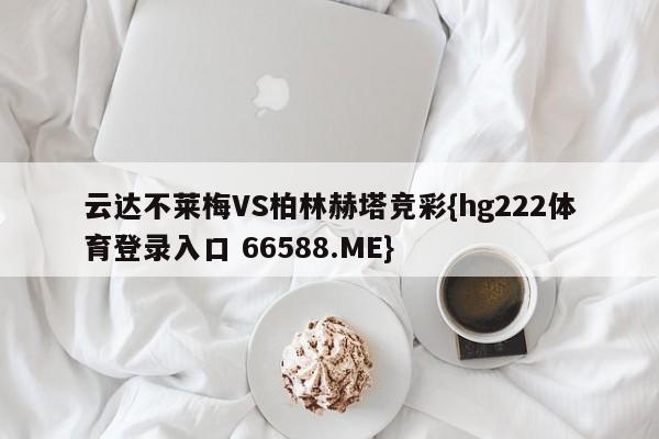 云达不莱梅VS柏林赫塔竞彩{hg222体育登录入口 66588.ME}