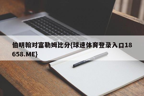 伯明翰对富勒姆比分{球速体育登录入口18658.ME}