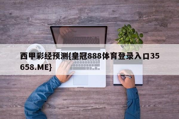 西甲彩经预测{皇冠888体育登录入口35658.ME}