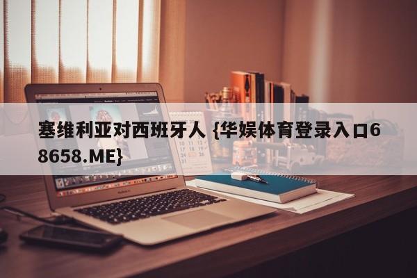 塞维利亚对西班牙人 {华娱体育登录入口68658.ME}
