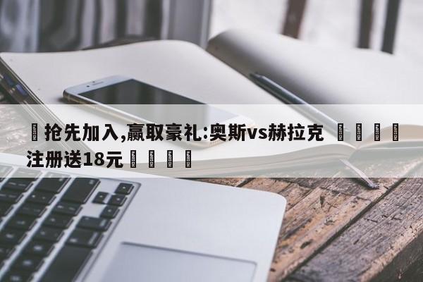 ✅抢先加入,赢取豪礼:奥斯vs赫拉克 🏆注册送18元🎁