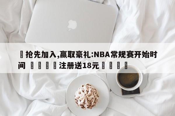 ✅抢先加入,赢取豪礼:NBA常规赛开始时间 🏆注册送18元🎁