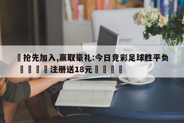 ✅抢先加入,赢取豪礼:今日竞彩足球胜平负 🏆注册送18元🎁