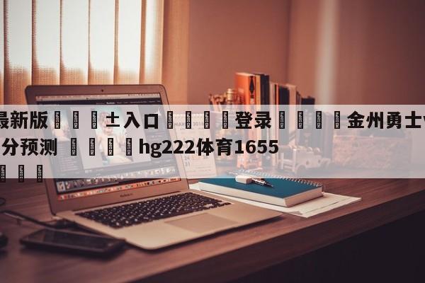 🥀最新版🎱入口🐔登录🚭金州勇士vs克里夫兰骑士比分预测 🏆hg222体育16558·ME🎁