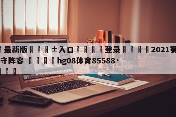 🥀最新版🎱入口🐔登录🚭2021赛季nba最佳防守阵容 🏆hg08体育85588·ME🎁